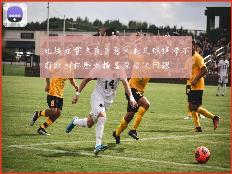 比埃尔霍夫直言意大利足球停滞不前欧洲杯胜利掩盖深层次问题
