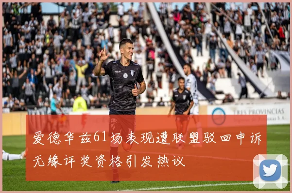 爱德华兹61场表现遭联盟驳回申诉无缘评奖资格引发热议