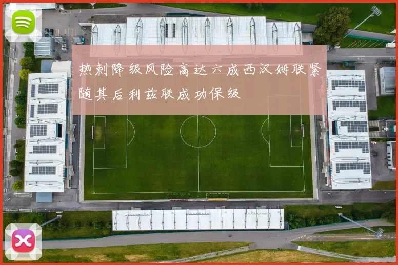 热刺降级风险高达六成西汉姆联紧随其后利兹联成功保级