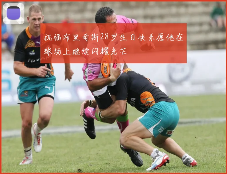 祝福布里奇斯28岁生日快乐愿他在球场上继续闪耀光芒