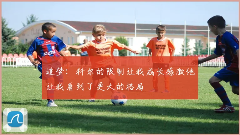 追梦：科尔的限制让我成长感激他让我看到了更大的格局