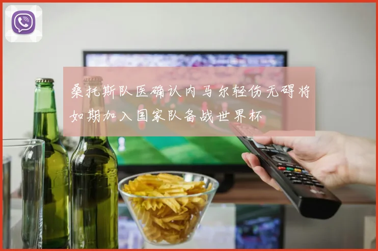 桑托斯队医确认内马尔轻伤无碍将如期加入国家队备战世界杯