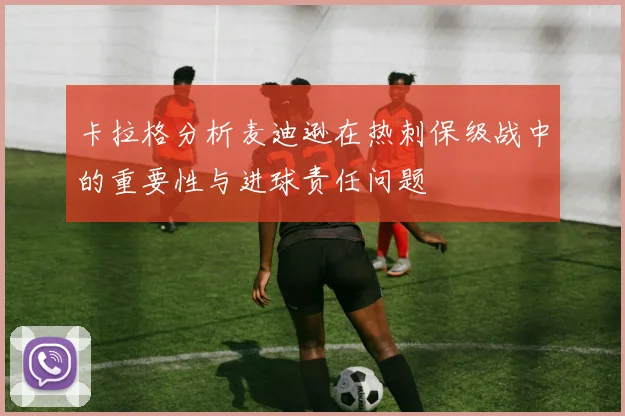 卡拉格分析麦迪逊在热刺保级战中的重要性与进球责任问题