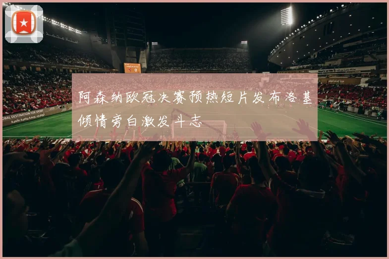 阿森纳欧冠决赛预热短片发布洛基倾情旁白激发斗志